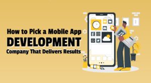 How to Pick a Mobile App Development Company That Delivers Results