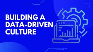 Building a Data-Driven Culture Within an Organization